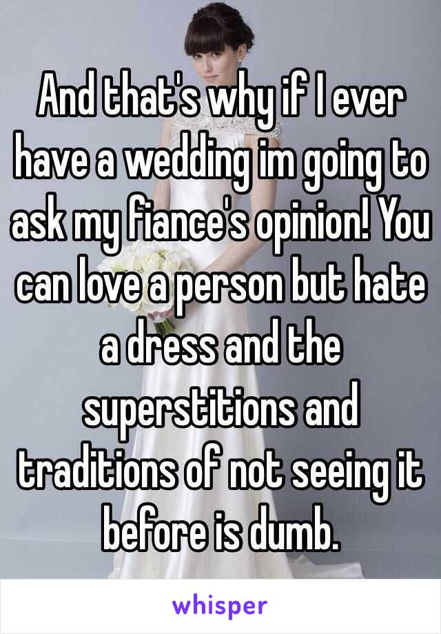 And that's why if I ever have a wedding im going to ask my fiance's opinion! You can love a person but hate a dress and the superstitions and traditions of not seeing it before is dumb. 