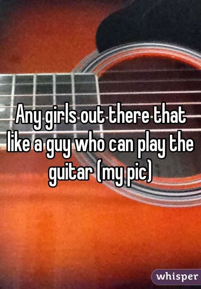 Any girls out there that like a guy who can play the guitar (my pic)