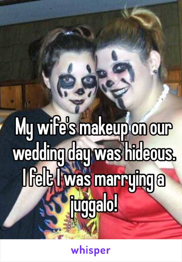 My wife's makeup on our wedding day was hideous.  I felt I was marrying a juggalo!