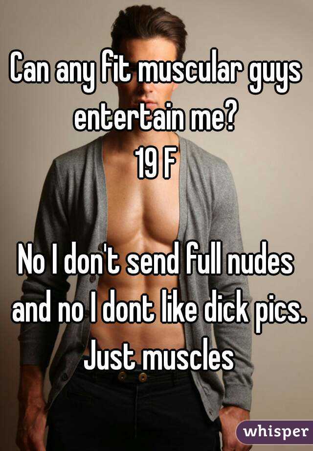 Can any fit muscular guys entertain me? 
19 F

No I don't send full nudes and no I dont like dick pics. Just muscles