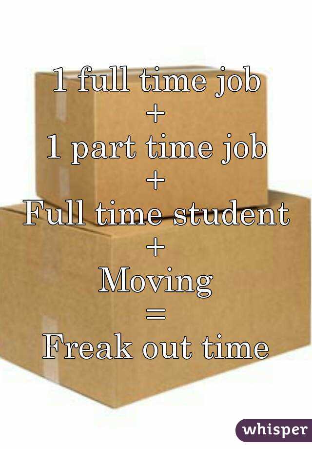 1 full time job
+
1 part time job
+
Full time student
+
Moving
=
Freak out time
