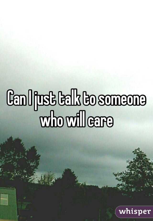 Can I just talk to someone who will care