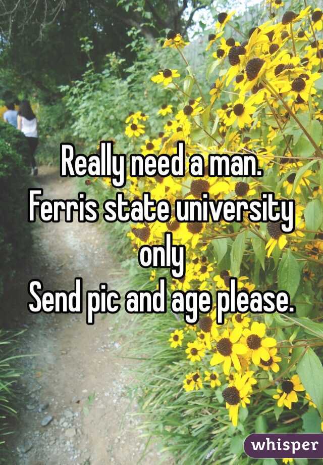 Really need a man. 
Ferris state university only 
Send pic and age please. 