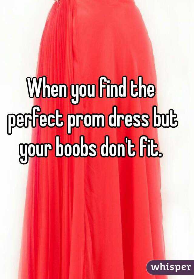 When you find the perfect prom dress but your boobs don't fit. 