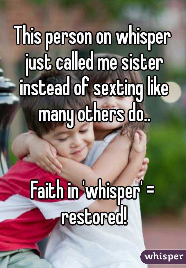 This person on whisper just called me sister instead of sexting like many others do..


Faith in 'whisper' = restored!
