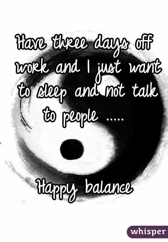 Have three days off work and I just want to sleep and not talk to people ..... 


Happy balance

