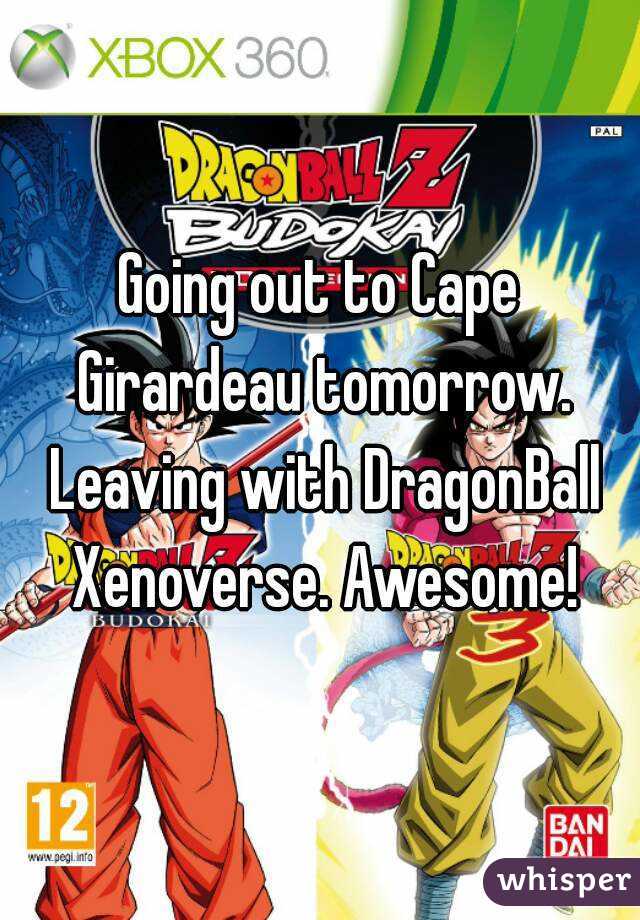 Going out to Cape Girardeau tomorrow. Leaving with DragonBall Xenoverse. Awesome!