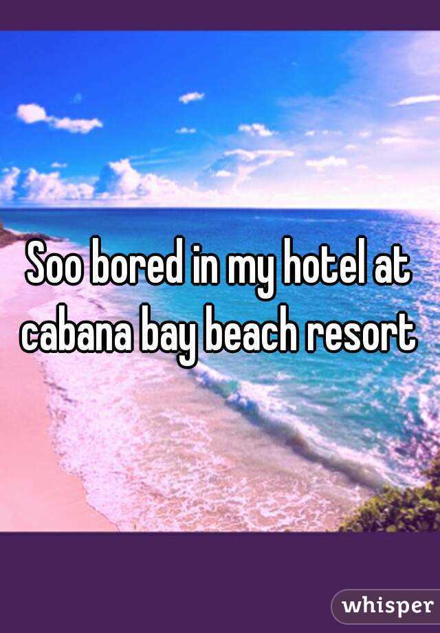 Soo bored in my hotel at cabana bay beach resort 