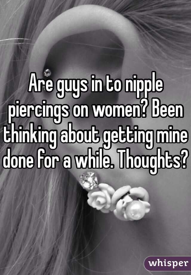 Are guys in to nipple piercings on women? Been thinking about getting mine done for a while. Thoughts?