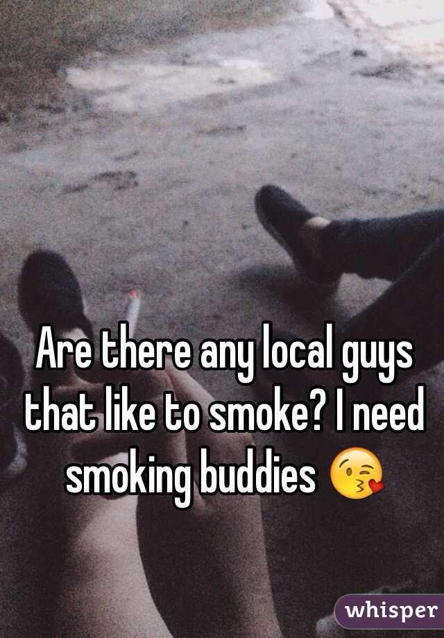 Are there any local guys that like to smoke? I need smoking buddies 😘
