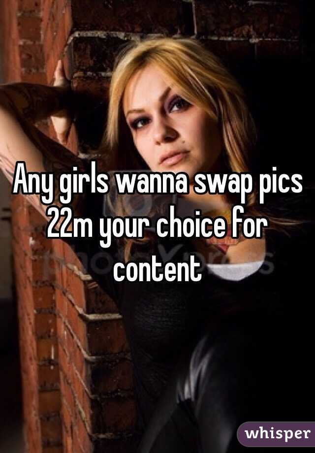 Any girls wanna swap pics 22m your choice for content