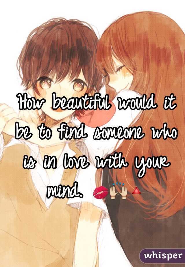How beautiful would it be to find someone who is in love with your mind. 💋🙌🔺