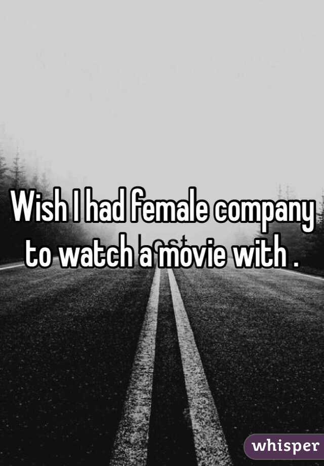 Wish I had female company to watch a movie with . 