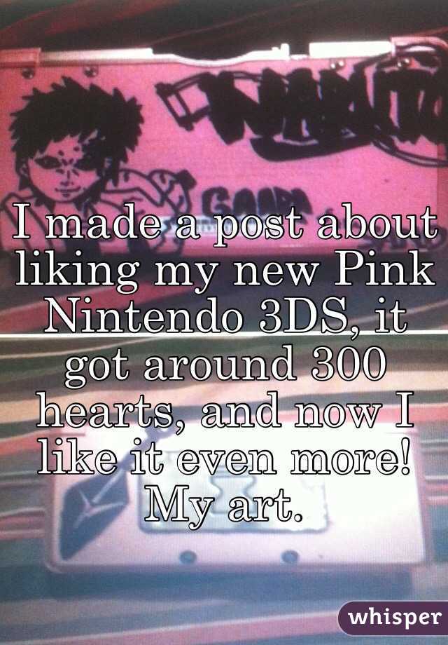 I made a post about liking my new Pink Nintendo 3DS, it got around 300 hearts, and now I like it even more! My art. 