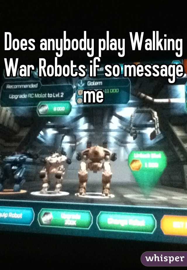 Does anybody play Walking War Robots if so message me
