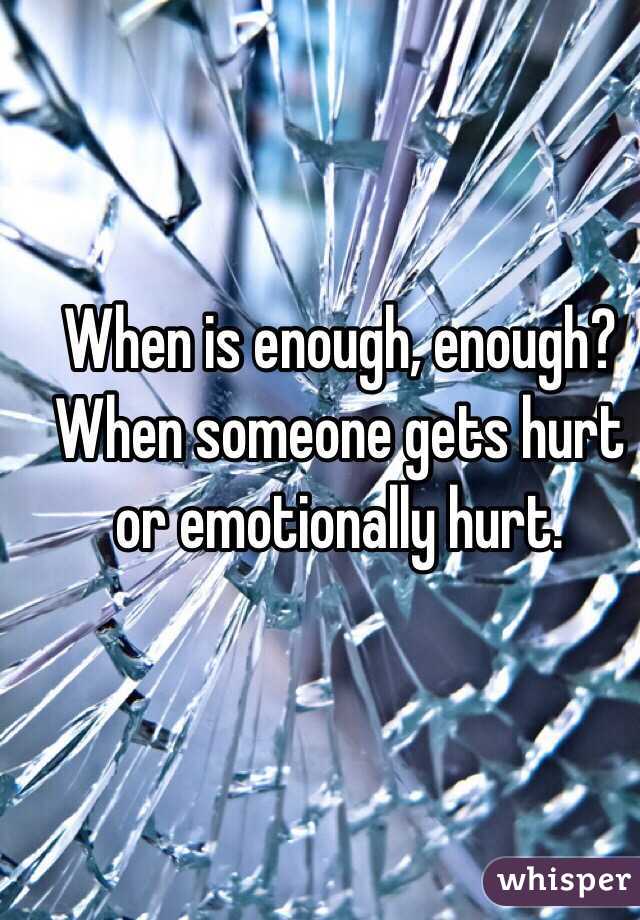 When is enough, enough?
When someone gets hurt or emotionally hurt. 