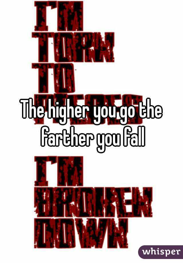 The higher you go the farther you fall