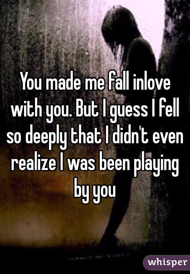 You made me fall inlove with you. But I guess I fell so deeply that I didn't even realize I was been playing by you