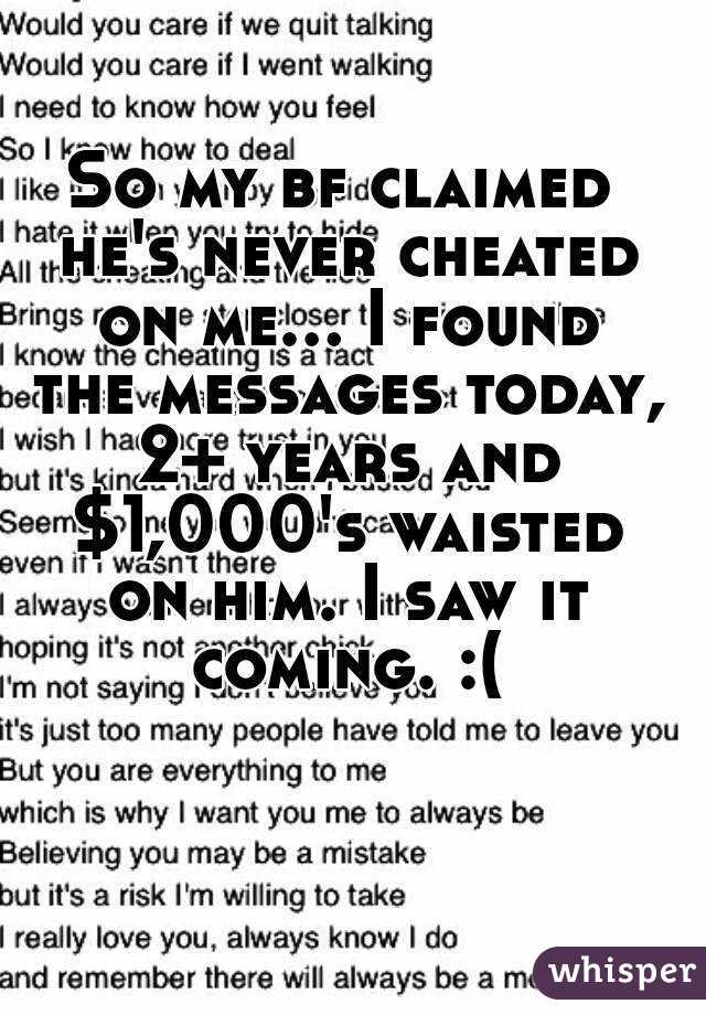 So my bf claimed he's never cheated on me... I found the messages today, 2+ years and $1,000's waisted on him. I saw it coming. :(