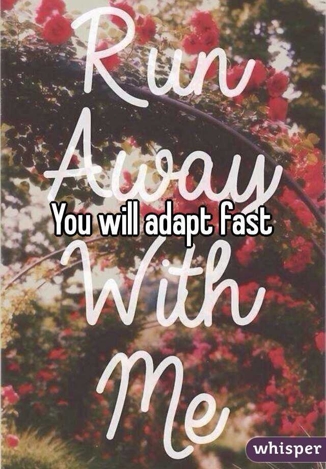 You will adapt fast