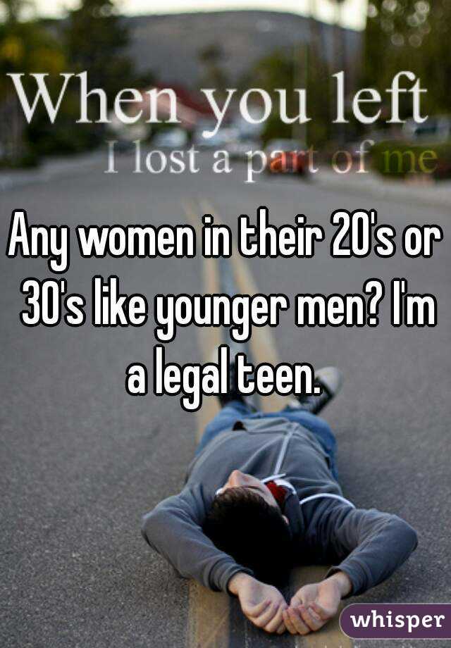 Any women in their 20's or 30's like younger men? I'm a legal teen. 