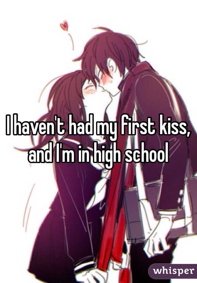I haven't had my first kiss, and I'm in high school 