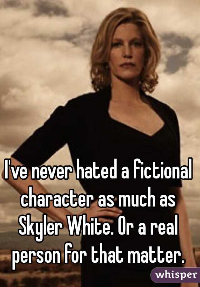 I've never hated a fictional character as much as Skyler White. Or a real person for that matter. 