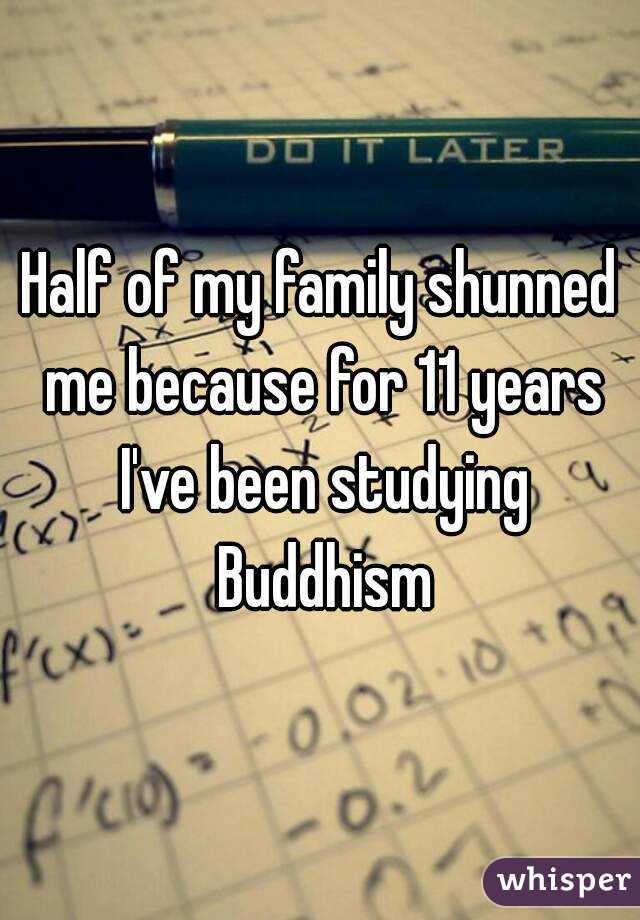 Half of my family shunned me because for 11 years I've been studying Buddhism