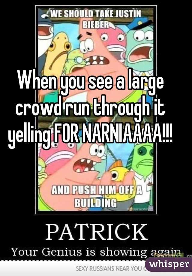 When you see a large crowd run through it yelling FOR NARNIAAAA!!!