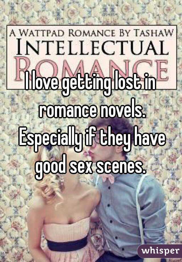I love getting lost in romance novels. Especially if they have good sex scenes. 