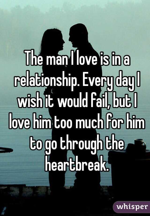 The man I love is in a relationship. Every day I wish it would fail, but I love him too much for him to go through the heartbreak.