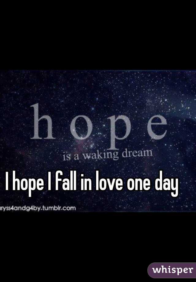I hope I fall in love one day 