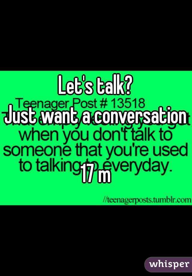 Let's talk?
Just want a conversation 
17 m