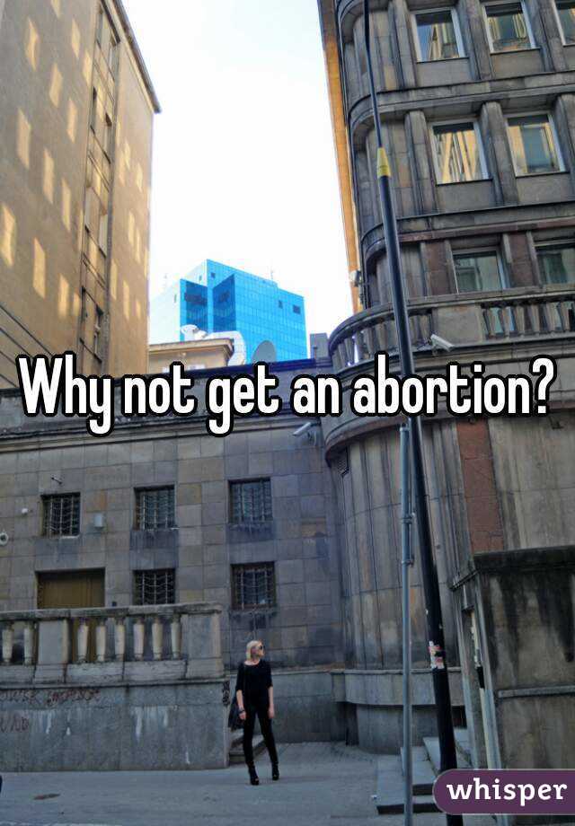 Why not get an abortion?