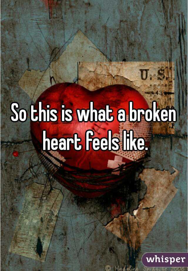 So this is what a broken heart feels like.