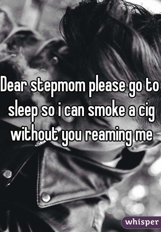 Dear stepmom please go to sleep so i can smoke a cig without you reaming me