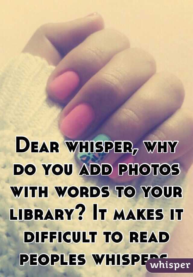 Dear whisper, why do you add photos with words to your library? It makes it difficult to read peoples whispers. 
