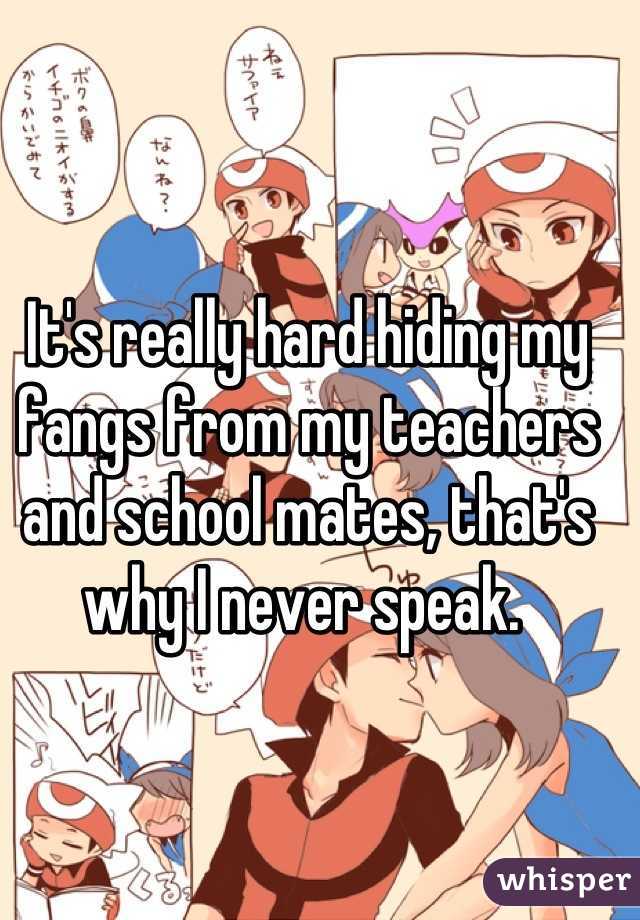 It's really hard hiding my fangs from my teachers and school mates, that's why I never speak. 