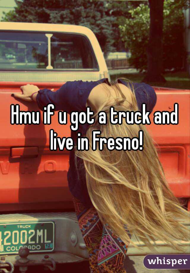 Hmu if u got a truck and live in Fresno!