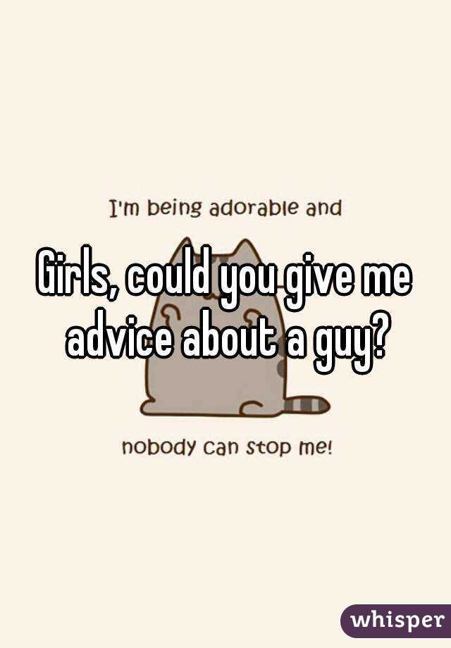 Girls, could you give me advice about a guy?
