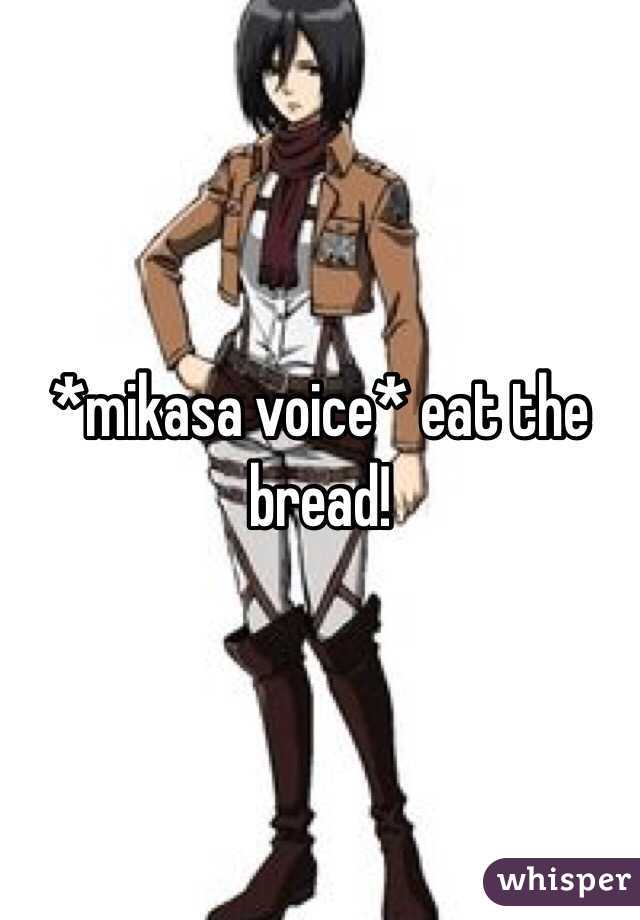 *mikasa voice* eat the bread!