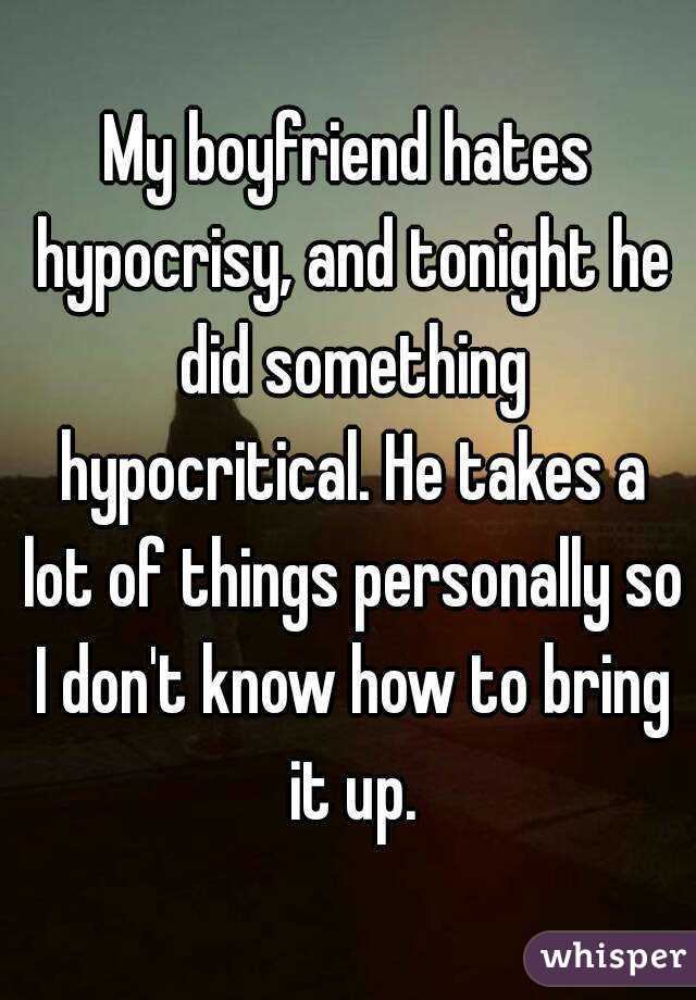My boyfriend hates hypocrisy, and tonight he did something hypocritical. He takes a lot of things personally so I don't know how to bring it up.