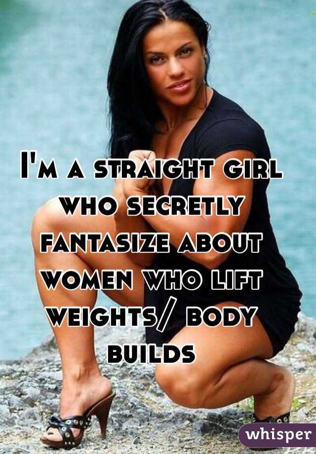 I'm a straight girl who secretly fantasize about women who lift weights/ body builds