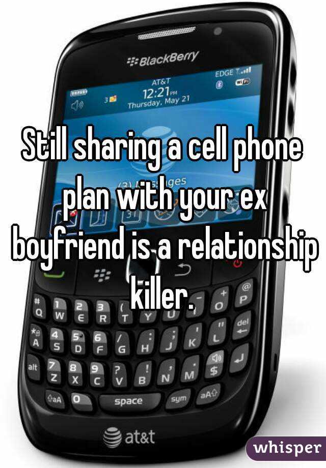 Still sharing a cell phone plan with your ex boyfriend is a relationship killer. 