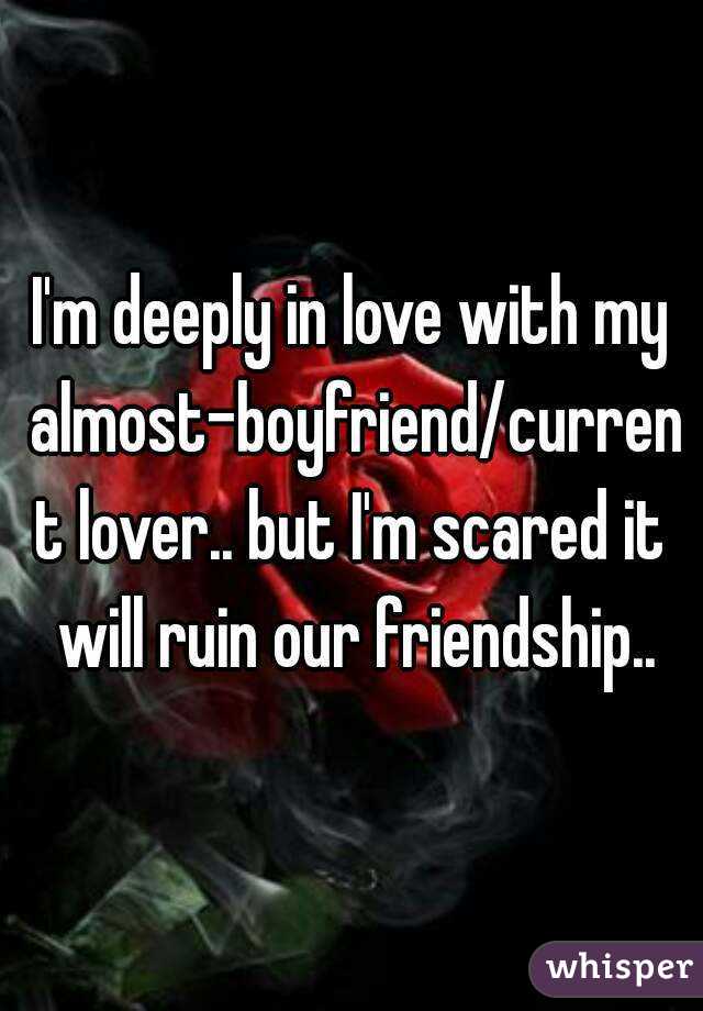 I'm deeply in love with my almost-boyfriend/current lover.. but I'm scared it will ruin our friendship..
