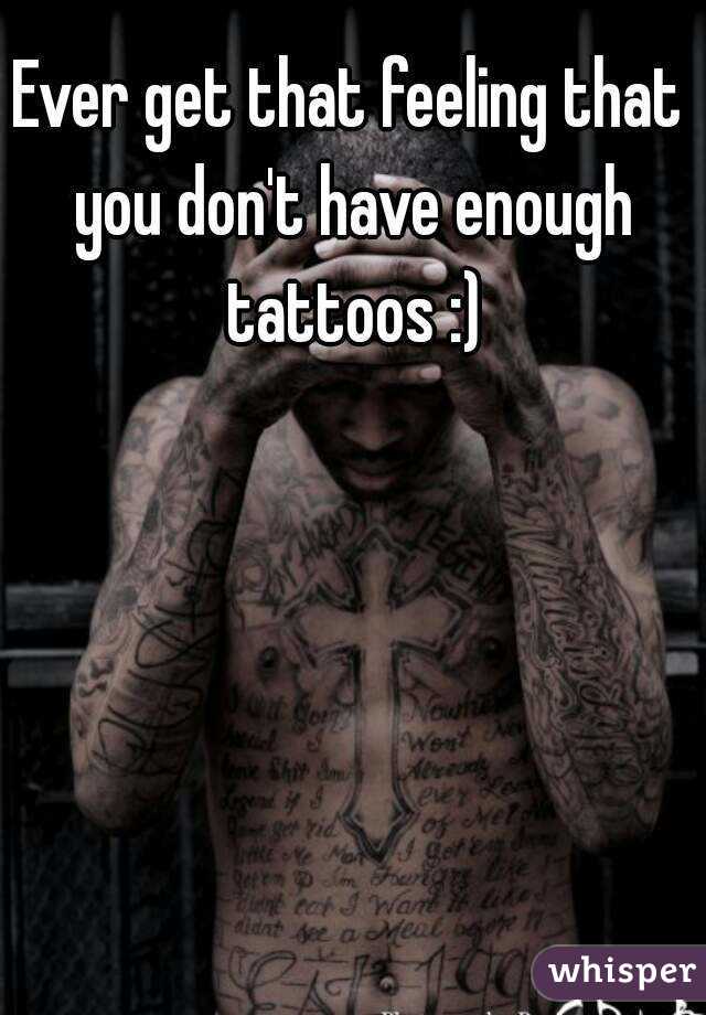 Ever get that feeling that you don't have enough tattoos :)