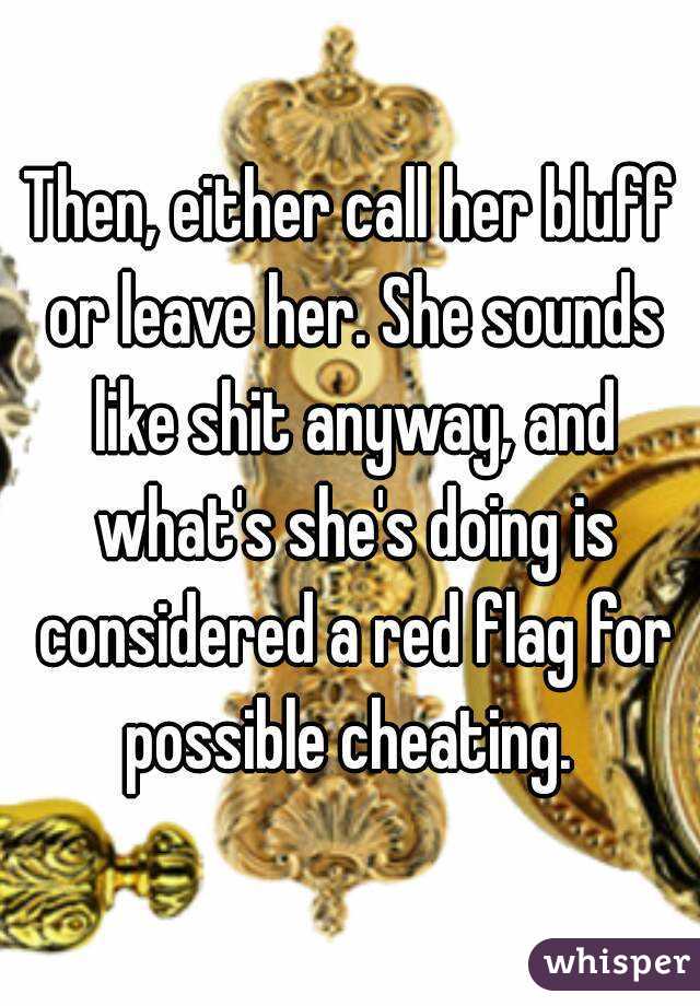 Then, either call her bluff or leave her. She sounds like shit anyway, and what's she's doing is considered a red flag for possible cheating. 