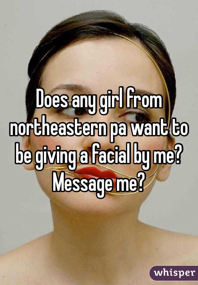 Does any girl from northeastern pa want to be giving a facial by me? Message me?