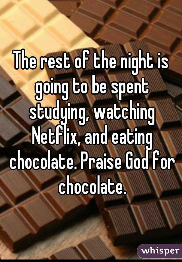The rest of the night is going to be spent studying, watching Netflix, and eating chocolate. Praise God for chocolate.