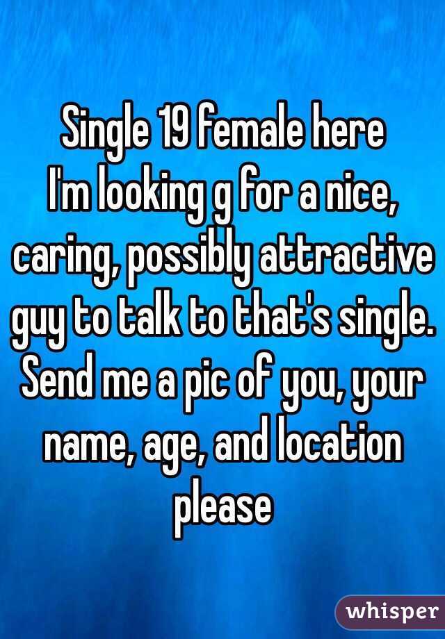 Single 19 female here 
I'm looking g for a nice, caring, possibly attractive guy to talk to that's single. 
Send me a pic of you, your name, age, and location please 